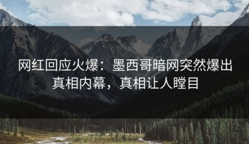 网红回应火爆：墨西哥暗网突然爆出真相内幕，真相让人瞠目