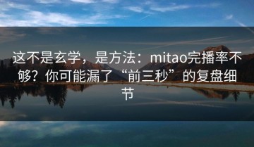 这不是玄学，是方法：mitao完播率不够？你可能漏了“前三秒”的复盘细节