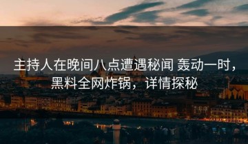 主持人在晚间八点遭遇秘闻 轰动一时，黑料全网炸锅，详情探秘