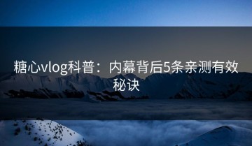 糖心vlog科普：内幕背后5条亲测有效秘诀