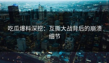 吃瓜爆料深挖：互撕大战背后的崩溃细节