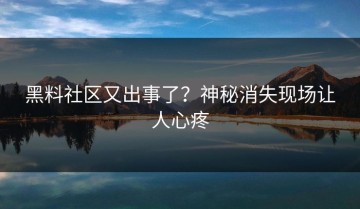 黑料社区又出事了？神秘消失现场让人心疼