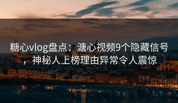 糖心vlog盘点：溏心视频9个隐藏信号，神秘人上榜理由异常令人震惊
