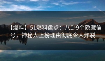 【爆料】51爆料盘点：八卦9个隐藏信号，神秘人上榜理由彻底令人炸裂