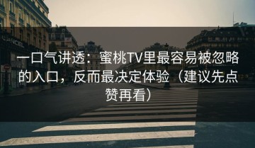 一口气讲透：蜜桃TV里最容易被忽略的入口，反而最决定体验（建议先点赞再看）