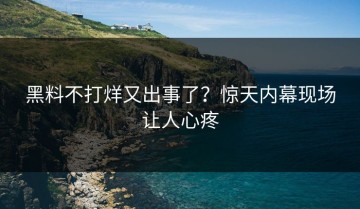 黑料不打烊又出事了？惊天内幕现场让人心疼