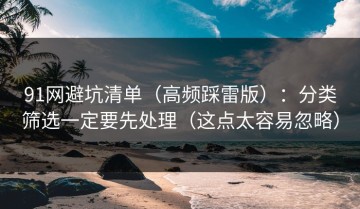 91网避坑清单（高频踩雷版）：分类筛选一定要先处理（这点太容易忽略）