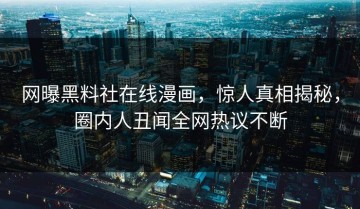 网曝黑料社在线漫画，惊人真相揭秘，圈内人丑闻全网热议不断