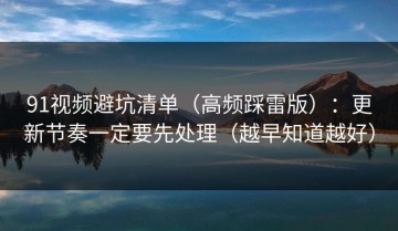 91视频避坑清单（高频踩雷版）：更新节奏一定要先处理（越早知道越好）