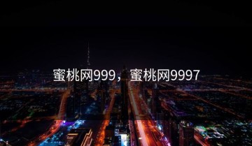 蜜桃网999，蜜桃网9997