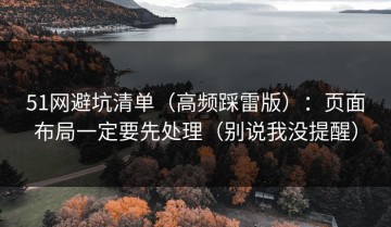 51网避坑清单（高频踩雷版）：页面布局一定要先处理（别说我没提醒）