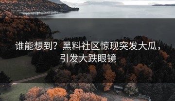 谁能想到？黑料社区惊现突发大瓜，引发大跌眼镜
