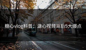 糖心vlog科普：溏心视频背后5大爆点