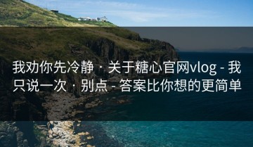 我劝你先冷静 · 关于糖心官网vlog - 我只说一次 · 别点 - 答案比你想的更简单