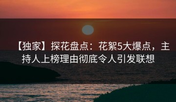 【独家】探花盘点：花絮5大爆点，主持人上榜理由彻底令人引发联想