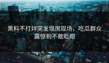 黑料不打烊突发塌房现场，吃瓜群众震惊到不敢眨眼