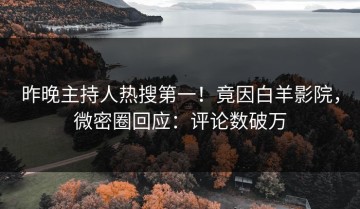 昨晚主持人热搜第一！竟因白羊影院，微密圈回应：评论数破万