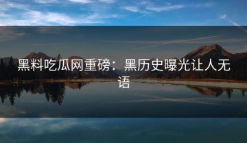 黑料吃瓜网重磅：黑历史曝光让人无语
