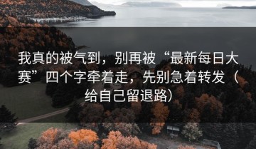 我真的被气到，别再被“最新每日大赛”四个字牵着走，先别急着转发（给自己留退路）