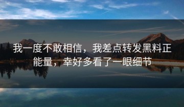 我一度不敢相信，我差点转发黑料正能量，幸好多看了一眼细节