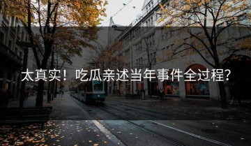 太真实！吃瓜亲述当年事件全过程？