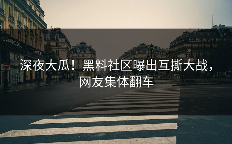 深夜大瓜！黑料社区曝出互撕大战，网友集体翻车