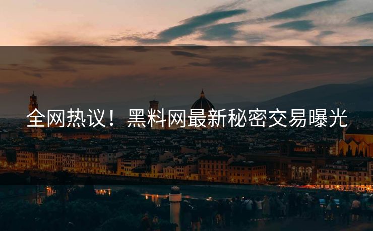 全网热议！黑料网最新秘密交易曝光