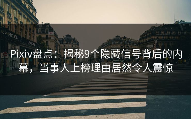 Pixiv盘点：揭秘9个隐藏信号背后的内幕，当事人上榜理由居然令人震惊