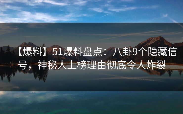 【爆料】51爆料盘点：八卦9个隐藏信号，神秘人上榜理由彻底令人炸裂