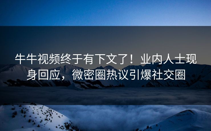 牛牛视频终于有下文了!业内人士现身回应,微密圈热议引爆社交圈 牛牛视频终于有下文了!业内人士现身回应,微密圈热议引爆社交圈