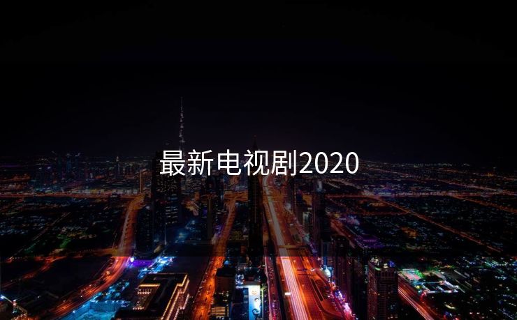 最新电视剧2020 最新电视剧2020