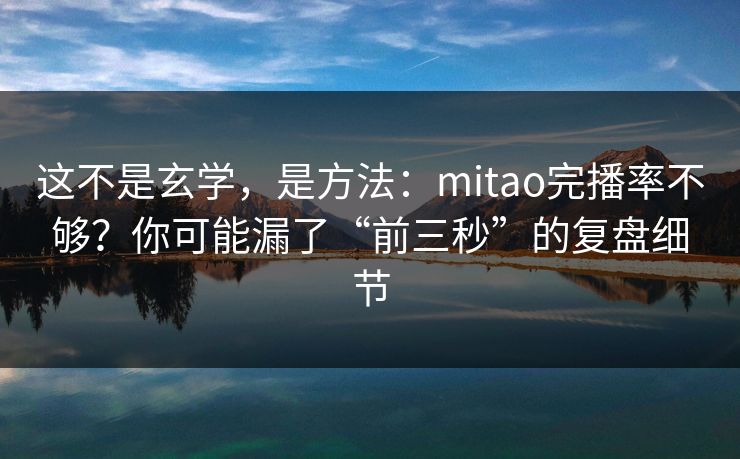 这不是玄学,是方法:mitao完播率不够?你可能漏了“前三秒”的复盘细节 这不是玄学,是方法:mitao完播率不够?你可能漏了“前三秒”的复盘细节