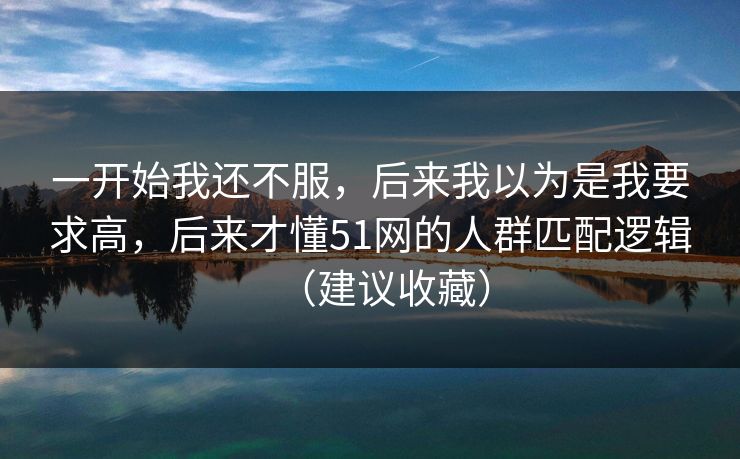 一开始我还不服,后来我以为是我要求高,后来才懂51网的人群匹配逻辑(建议收藏) 一开始我还不服,后来我以为是我要求高,后来才懂51网的人群匹配逻辑(建议收藏)