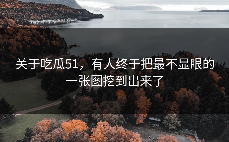 关于吃瓜51，有人终于把最不显眼的一张图挖到出来了